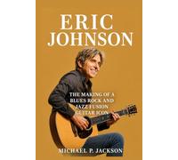 Eric Johnson Biography: The Making of a Blues Rock and Jazz Fusion Guitar Icon