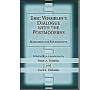 Eric Voegelin's Dialogue With The Postmoderns: Searching For Foundations