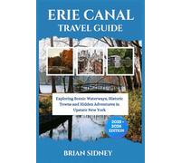 ERIE CANAL TRAVEL GUIDE: Exploring Scenic Waterways, Historic Towns and Hidden Adventures in Upstate New York