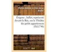 Érigone , ballet, représenté devant le Roy, sur le Théâtre des petits appartemens, à Versailles - Charles-Antoine Le Clerc de La Bruère - Hachette Bnf - broché - Livre