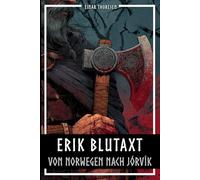 Erik Blutaxt - Von Norwegen nach Jórvík: König der Wikinger und das Ende von Yorks skandinavischer Herrschaft - Eine sachliche Biografie der Wikingerzeit