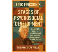 Erik Erikson's Stages of Psychosocial Development: A Complete Guide to Understanding and Applying His Major Ideas in Everyday Life