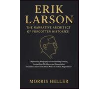 Erik Larson: The Narrative Architect of Forgotten Histories: A Captivating Biography of a Storytelling Genius, Bestselling Thrillers, and Unearthing Dramatic Tales of The Devil in the White City