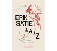 Erik Satie de A à Z Un musicien à la plume fantasque - Karol Beffa - Flammarion - broché - Essai