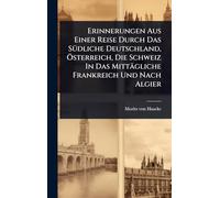 Erinnerungen Aus Einer Reise Durch Das SÃ1/4dliche Deutschland, Ã-sterreich, Die Schweiz In Das Mittägliche Frankreich Und Nach Algier