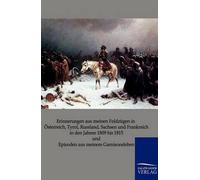 Erinnerungen Aus Meinen Feldzügen In Österreich, Tyrol, Russland, Sachsen Und Frankreich In Den Jahren 1809 Bis 1815 Und Episoden Aus Meinem Garnisonsleben