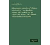 Erinnerungen Aus Meinen Feldzügen In Osterreich, Tyrol, Russland, Sachsen Und Frankreich In Den Jahren 1809 Bis 1815 Und Episoden Aus Meinem Garnisonsleben