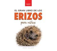 Erizos El Gran Libro de los Erizos para Niños: 100+ datos sorprendentes, fotos, curiosidades ¡y mucho más!