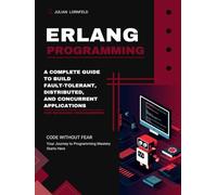 Erlang Programming: A Complete Guide to Build Fault-Tolerant, Distributed, and Concurrent Applications