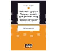 Erlebnispädagogik Im Förderschwerpunkt Geistige Entwicklung: Die Integration Von Erlebnispädagogischen Konzepten In Die Arbeit Mit Menschen Mit Einer Geistigen Behinderung