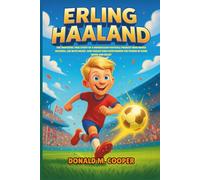 Erling Haaland Biography: The Inspiring True Story of a Norwegian Football Prodigy Who Broke Records, Led with Heart, and Taught Kids Everywhere the Power of Hard Work and Belief