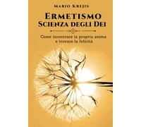 Ermetismo, Scienza degli Dei: Come incontrare la propria Anima e trovare la felicità