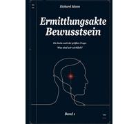 Ermittlungsakte Bewusstsein - Band 1: Die Suche nach der größten Frage: Was sind wir wirklich?