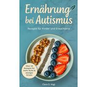 Ernährung bei Autismus: Praktischer Ratgeber und Kochbuch für Kinder und Erwachsene - mehr Ruhe & weniger Krisen