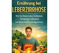 Ernährung bei Leberzirrhose: Wie Du Deine Leber entlastest, Symptome reduzierst und Deine Kraft zurückgewinnst - ohne radikale Diäten