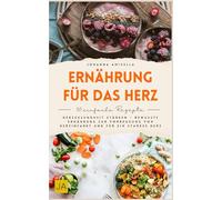 Ernährung für das Herz: Herzgesundheit stärken - Bewusste Ernährung zur Vorbeugung von Herzinfarkt und für ein starkes Herz