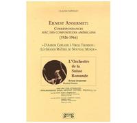 Ernest Ansermet : Correspondances Avec Des Compositeurs Américains (1926-1966) - D'aaron Copland À Virgil Thompson : Les Grands Maîtres Du Nouveau Monde