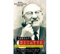 Ernest Dichter and Motivation Research: New Perspectives on the Making of Post-War Consumer Culture