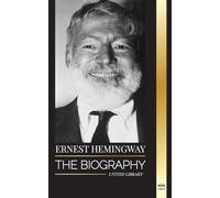 Ernest Hemingway: The Biography of the greatest American novelist and his short stories of Adventure