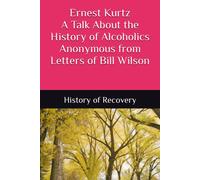 Ernest Kurtz A Talk About The History Of Alcoholics Anonymous From Letters Of Bill Wilson