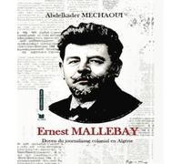 Ernest Mallebay Doyen du journalisme colonial en Algérie - Abdelkader Mechaoui - El Amir - broché - Essai