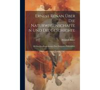 Ernest Renan Über Die Naturwissenschaften Und Die Geschichte: Mit Den Randbemerkungen Eines Deutschen Philosophen.