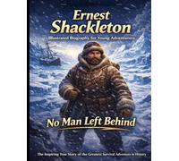 Ernest Shackleton Illustrated Biography for Young Adventurers: The Inspiring True Story of the Greatest Survival Adventure in History. How One Leader Kept His Entire Crew Alive Against All Odds.