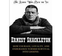 Ernest Shackleton: The Leader Who Beat the Ice. How courage, loyalty, and endurance turned survival into legend