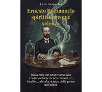 Ernesto Bozzano: lo spiritismo come scienza: Dalla crisi del positivismo alla metapsichica: il cammino di un intellettuale alla ricerca delle prove dell'aldilà