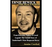 Ernie Bewick: The Peacemaker: From Fearsome Fighter to Local Legend: The Untold Story of Sunderland’s Most Respected Boxer