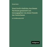 Ernst Koch's Gedichte; Aus dessen Nachlasse gesammelt und herausgegeben von einem Freunde des Verstorbenen: in Großdruckschrift