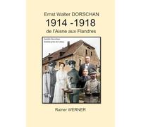 Ernst Walter DORSCHAN 1914 -1918 de l’Aisne aux Flandres: Tireur Ernst Walter Dorschan vit et survit à la Première Guerre mondiale 1914-1918 en Belgique et en France