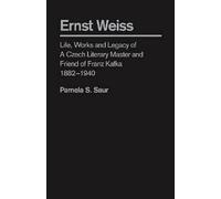 Ernst Weiss: Life, Works and Legagcy of a Czech Literary Master and Friend of Franz Kafka 1882 - 1940