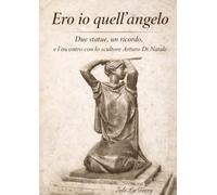 Ero io quell’angelo: Due statue, un ricordo, e l’incontro con lo scultore Arturo Di Natale