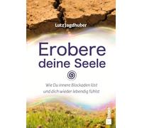 Erobere deine Seele: Wie Du innere Blockaden löst und dich wieder lebendig fühlst