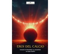 Eroi del calcio: Viaggio attraverso le leggende di ogni tempo