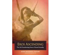Eros Ascending: The Life-Transforming Power of Sacred Sexuality