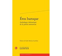 Eros baroque anthologie thématique de la poésie amoureuse - Anonyme - Classiques Garnier - broché - Anthologie