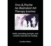 Eros & Psyche An Illustrated Art Therapy Journey: Myth, journaling prompts, and creative exercises for healing
