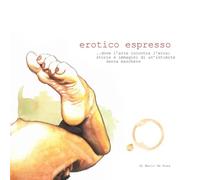 erotico espresso: ...dove l'arte incontra l'eros: storie e immagini di un'intimità senza maschere
