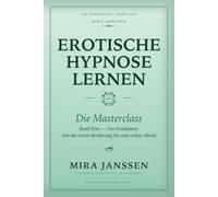 Erotische Hypnose lernen: Die Masterclass: Band Eins - Das Fundament: Von der ersten Berührung bis zum vollen Abend