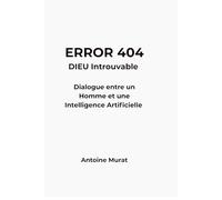 ERROR 404 : DIEU introuvable: Dialogue entre un Homme , l'Intelligence Artificielle et la quête de vérité