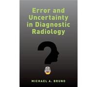 Error and Uncertainty in Diagnostic Radiology - Bruno Michael A. Professor of Radiology and Medicine Vice Chair for Quality and Patient Safety Professor o Bruno Michael A. Professor of Radiology and M