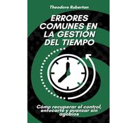 Errores comunes en la gestión del tiempo: Cómo recuperar el control, enfocarte y avanzar sin agobios