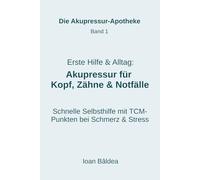 Erste Hilfe & Alltag: Akupressur für Kopf, Zähne & Notfälle: Schnelle Selbsthilfe bei Schmerzen, Verspannungen & Stress mit TCM-Punktbeschreibungen