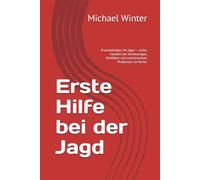 Erste Hilfe bei der Jagd: Praxisleitfaden für Jäger - sicher handeln bei Verletzungen, Notfällen und medizinischen Problemen im Revier