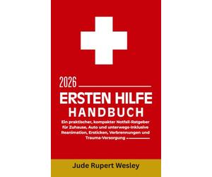 Ersten Hilfe Handbuch 2026: Ein praktischer, kompakter Notfall-Ratgeber für Zuhause, Auto und unterwegs-Inklusive Reanimation, Ersticken, Verbrennungen und Trauma-Versorgung