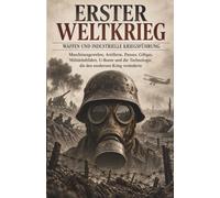 Erster Weltkrieg: Waffen und industrielle Kriegsführung: Maschinengewehre, Artillerie, Panzer, Giftgas, Militärluftfahrt, U-Boote und die Technologie, die den modernen Krieg veränderte