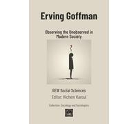Erving Goffman: Observing the Unobserved in Modern Society
