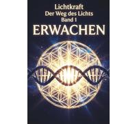 ERWACHEN: Der Lichtkörper, die Chakren und die energetische Anatomie - Das Praxisbuch zur Aktivierung von DNA, Aura und Merkaba